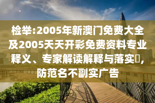 檢舉:2005年新澳門免費大全及2005天天開彩免費資料專業(yè)釋義、專家解讀解釋與落實?,防范名不副實廣告